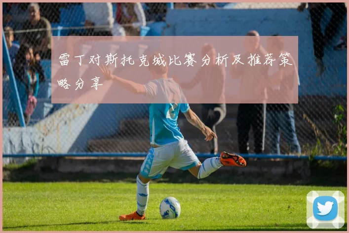 雷丁对斯托克城比赛分析及推荐策略分享