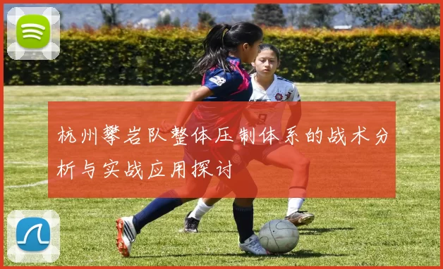 杭州攀岩队整体压制体系的战术分析与实战应用探讨