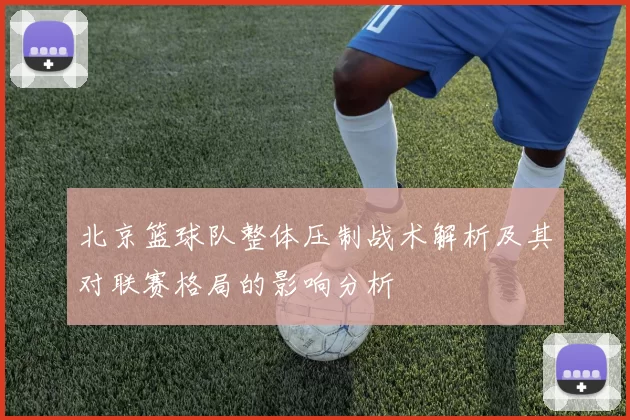 北京篮球队整体压制战术解析及其对联赛格局的影响分析