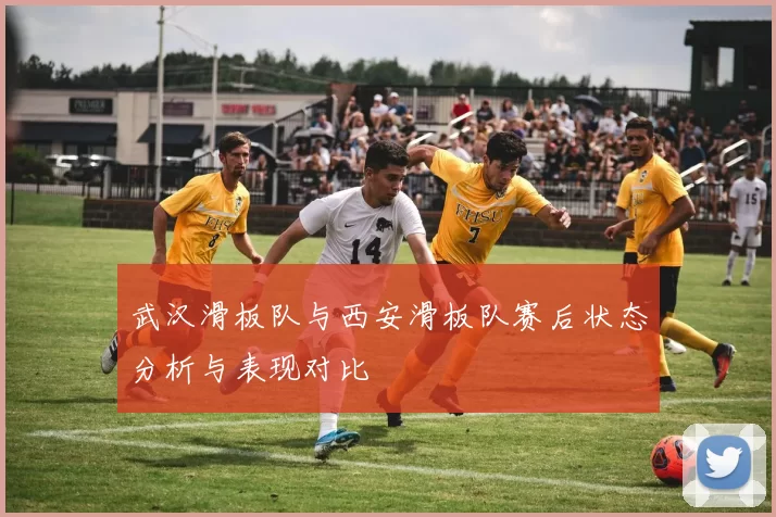武汉滑板队与西安滑板队赛后状态分析与表现对比
