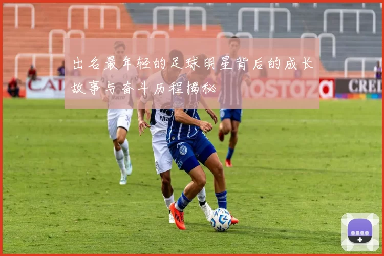 出名最年轻的足球明星背后的成长故事与奋斗历程揭秘