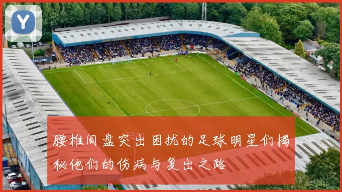 腰椎间盘突出困扰的足球明星们揭秘他们的伤病与复出之路