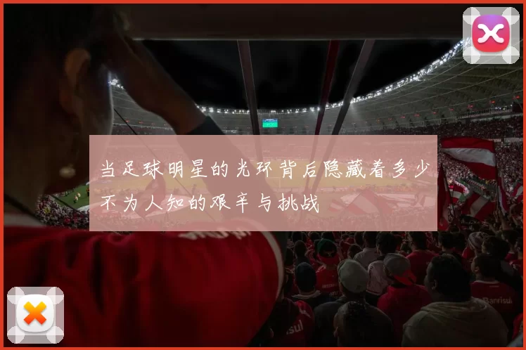 当足球明星的光环背后隐藏着多少不为人知的艰辛与挑战