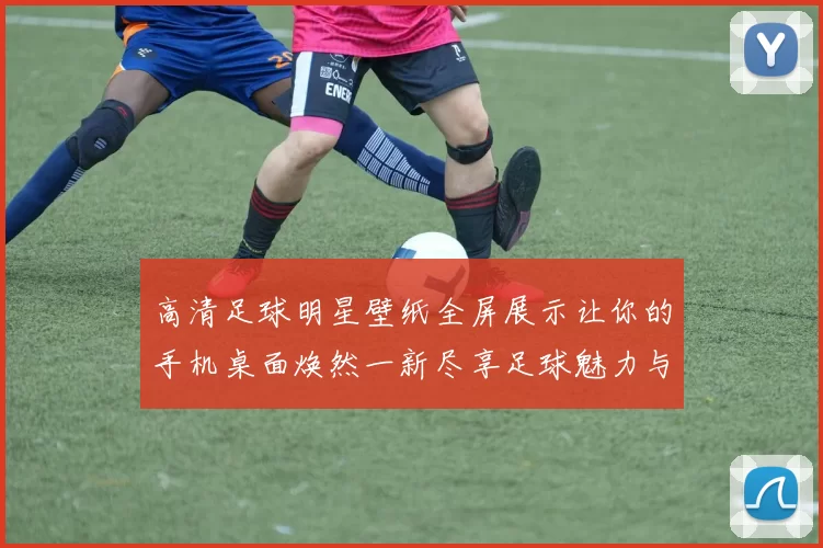 高清足球明星壁纸全屏展示让你的手机桌面焕然一新尽享足球魅力与激情