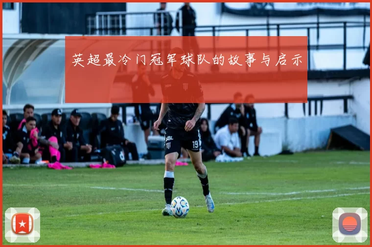 英超最冷门冠军球队的故事与启示
