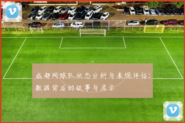 成都网球队状态分析与表现评估：数据背后的故事与启示
