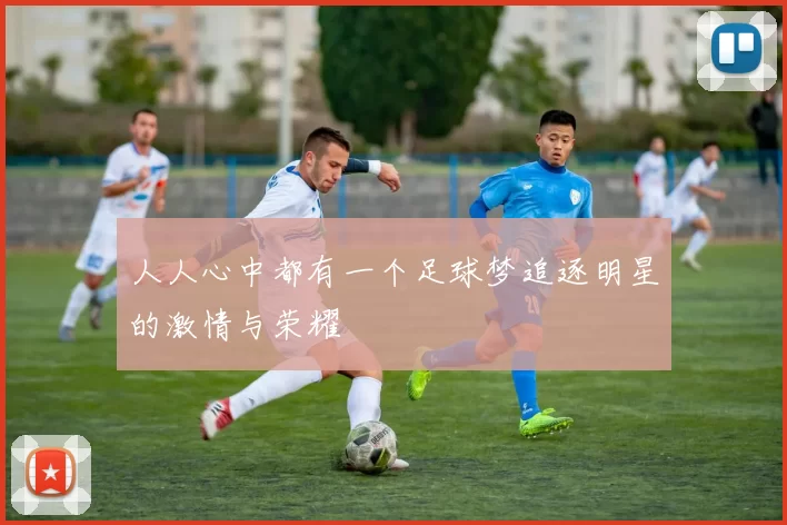 人人心中都有一个足球梦追逐明星的激情与荣耀