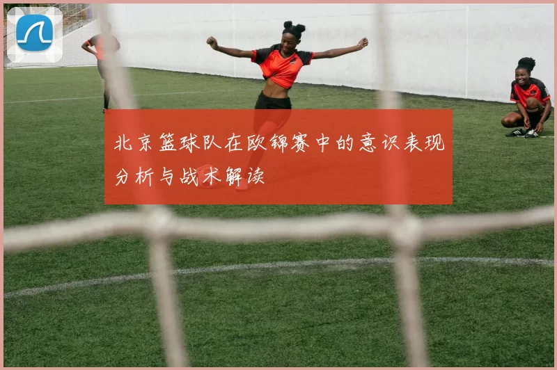 北京篮球队在欧锦赛中的意识表现分析与战术解读