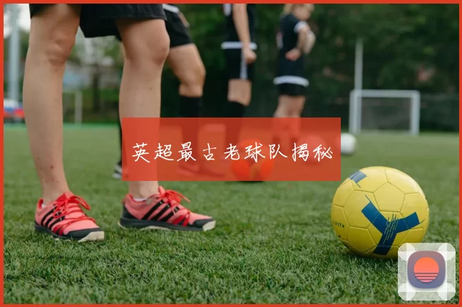 英超最古老球队揭秘