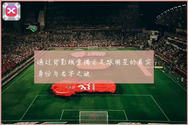 通过背影线索揭示足球明星的真实身份与名字之谜