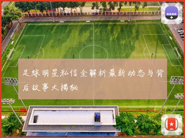 足球明星私信全解析最新动态与背后故事大揭秘
