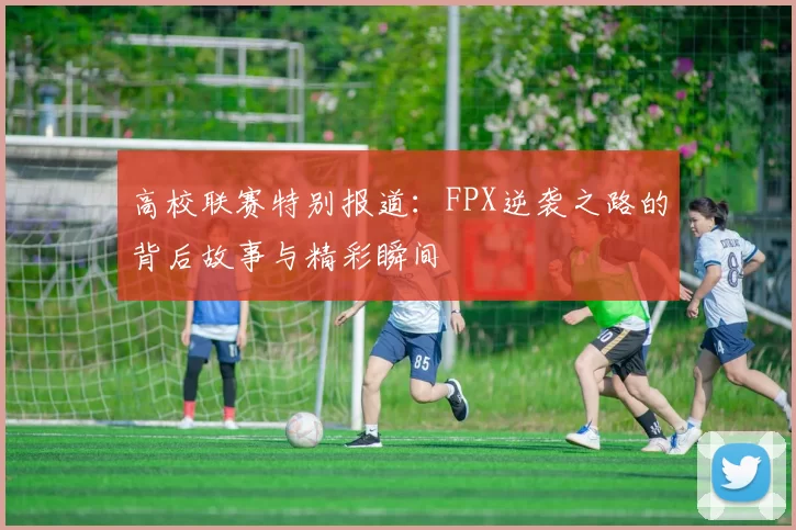 高校联赛特别报道：FPX逆袭之路的背后故事与精彩瞬间