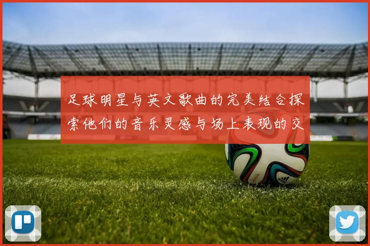 足球明星与英文歌曲的完美结合探索他们的音乐灵感与场上表现的交汇点