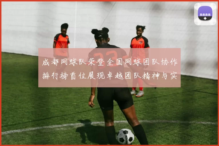 成都网球队荣登全国网球团队协作排行榜首位展现卓越团队精神与实力