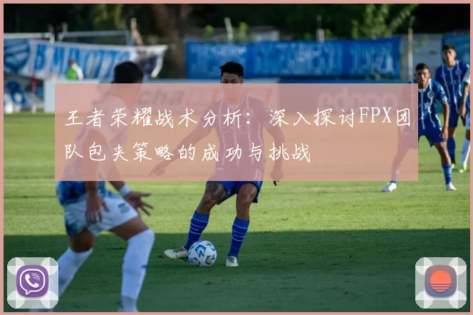 王者荣耀战术分析：深入探讨FPX团队包夹策略的成功与挑战