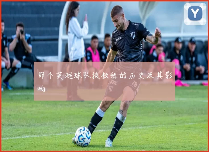 那个英超球队换教练的历史及其影响