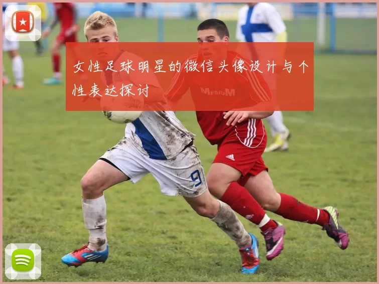 女性足球明星的微信头像设计与个性表达探讨