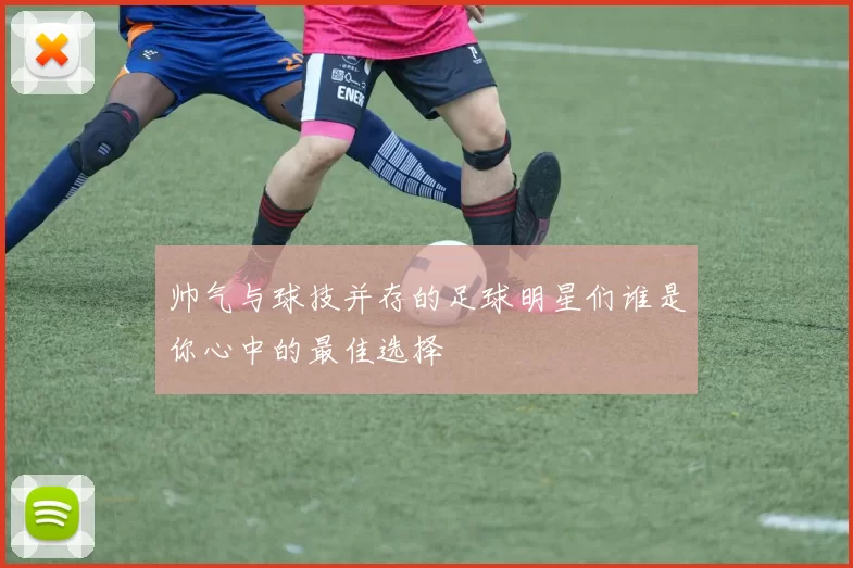 帅气与球技并存的足球明星们谁是你心中的最佳选择