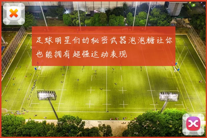 足球明星们的秘密武器泡泡糖让你也能拥有超强运动表现