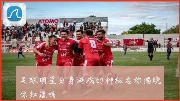 足球明星分身游戏的神秘名称揭晓你知道吗