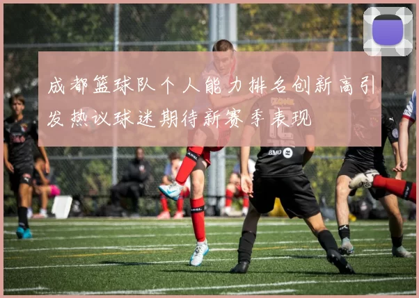 成都篮球队个人能力排名创新高引发热议球迷期待新赛季表现