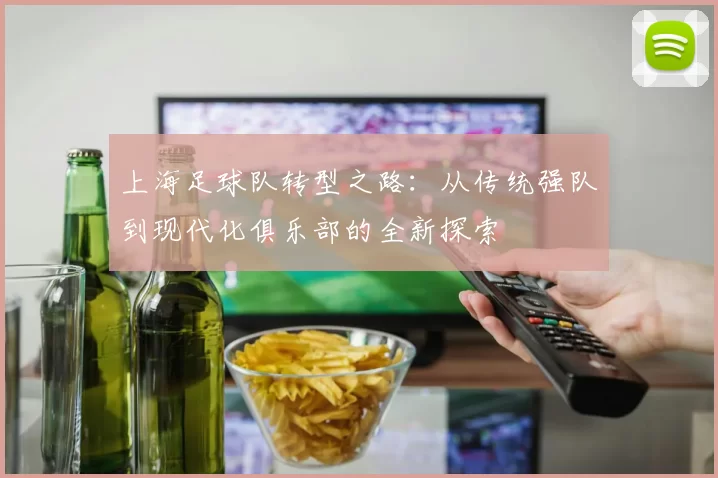 上海足球队转型之路：从传统强队到现代化俱乐部的全新探索