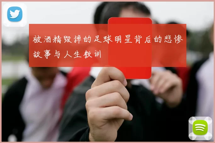 被酒精毁掉的足球明星背后的悲惨故事与人生教训
