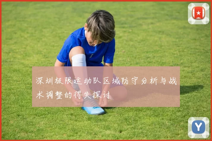 深圳极限运动队区域防守分析与战术调整的得失探讨