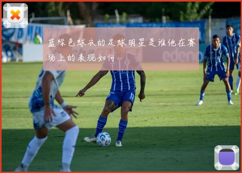 蓝绿色球衣的足球明星是谁他在赛场上的表现如何