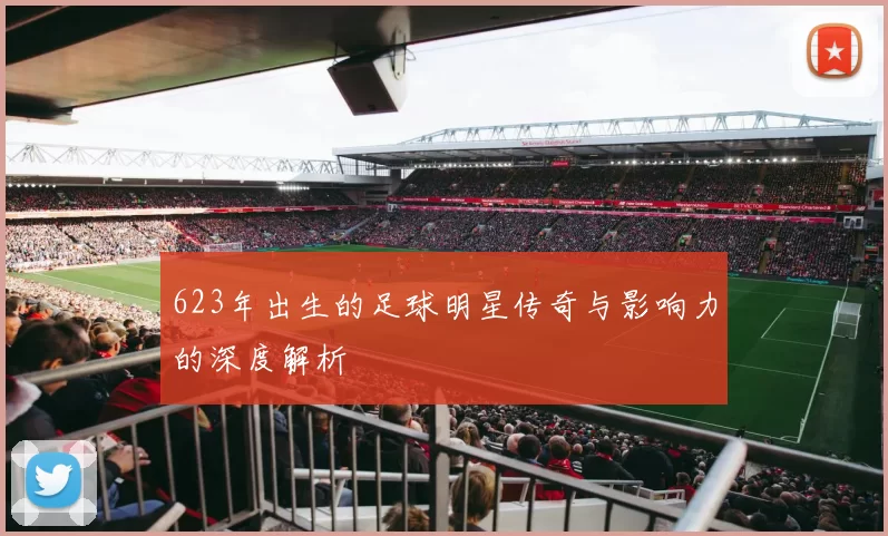 623年出生的足球明星传奇与影响力的深度解析