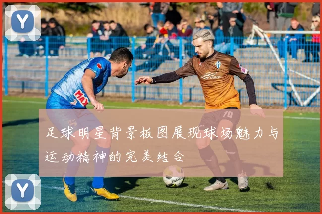 足球明星背景板图展现球场魅力与运动精神的完美结合