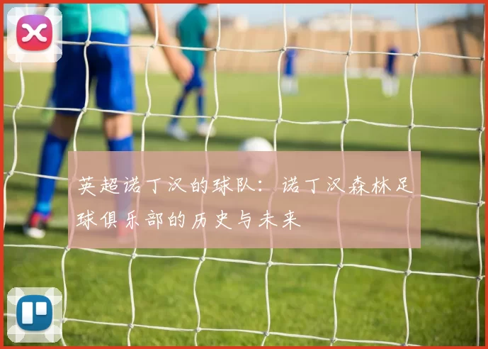 英超诺丁汉的球队：诺丁汉森林足球俱乐部的历史与未来