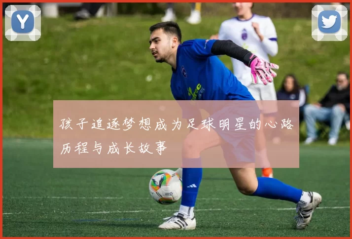 孩子追逐梦想成为足球明星的心路历程与成长故事