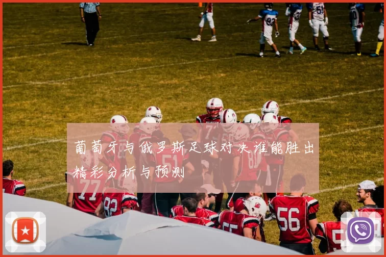 葡萄牙与俄罗斯足球对决谁能胜出精彩分析与预测