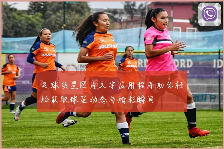 足球明星图片文字应用程序助你轻松获取球星动态与精彩瞬间