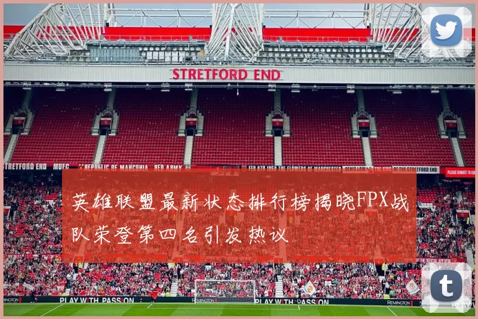 英雄联盟最新状态排行榜揭晓FPX战队荣登第四名引发热议