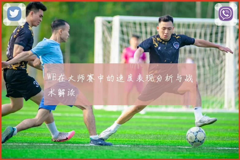 WE在大师赛中的速度表现分析与战术解读