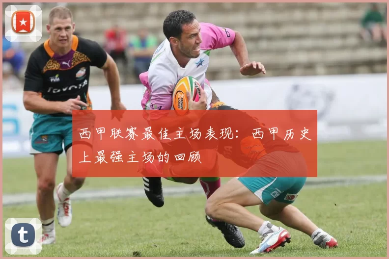 西甲联赛最佳主场表现：西甲历史上最强主场的回顾