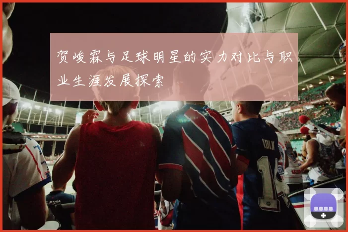 贺峻霖与足球明星的实力对比与职业生涯发展探索
