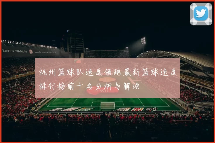 杭州篮球队速度领跑最新篮球速度排行榜前十名分析与解读