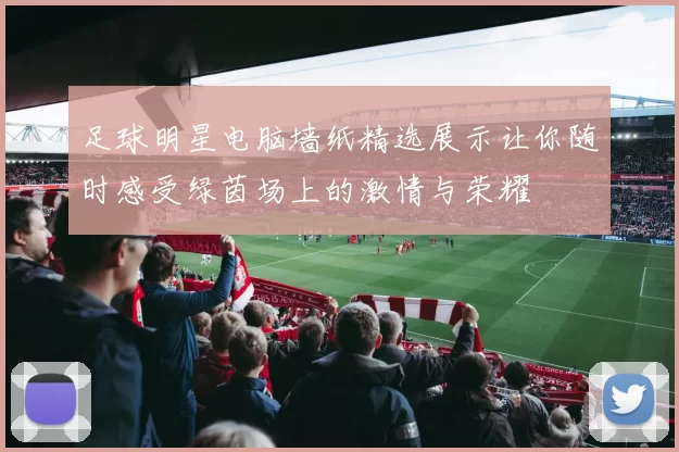 足球明星电脑墙纸精选展示让你随时感受绿茵场上的激情与荣耀