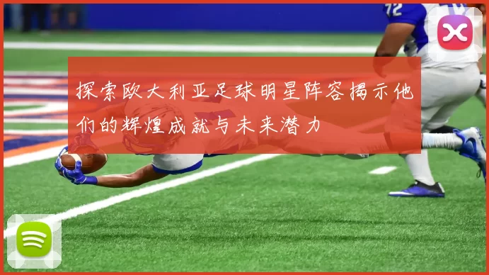 探索欧大利亚足球明星阵容揭示他们的辉煌成就与未来潜力