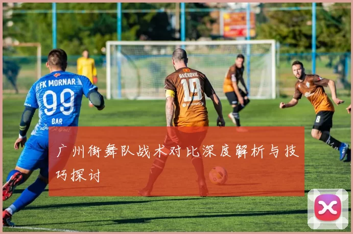 广州街舞队战术对比深度解析与技巧探讨