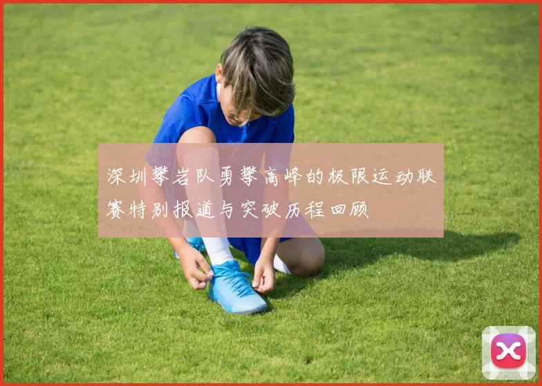 深圳攀岩队勇攀高峰的极限运动联赛特别报道与突破历程回顾