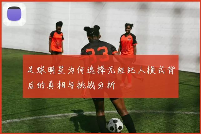 足球明星为何选择无经纪人模式背后的真相与挑战分析