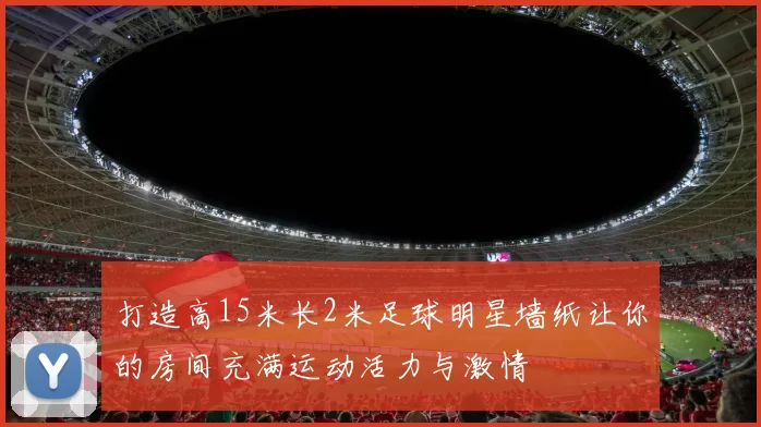 打造高15米长2米足球明星墙纸让你的房间充满运动活力与激情