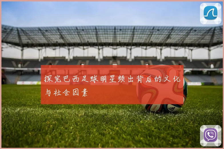 探究巴西足球明星频出背后的文化与社会因素