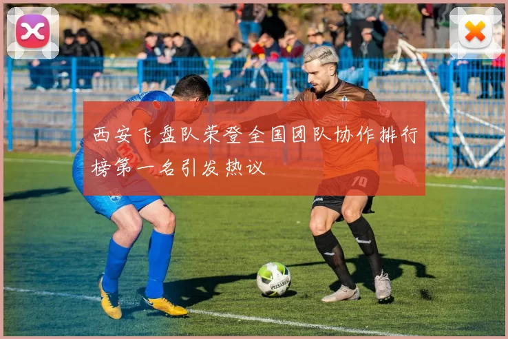 西安飞盘队荣登全国团队协作排行榜第一名引发热议