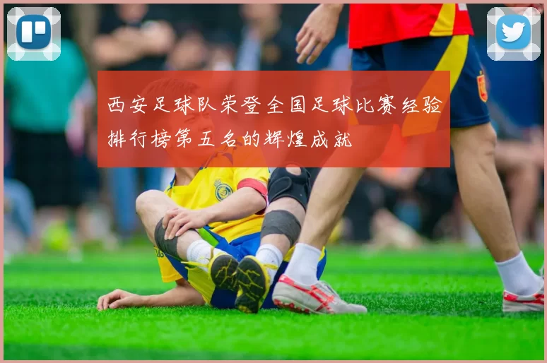 西安足球队荣登全国足球比赛经验排行榜第五名的辉煌成就