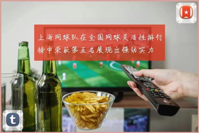 上海网球队在全国网球灵活性排行榜中荣获第五名展现出强劲实力